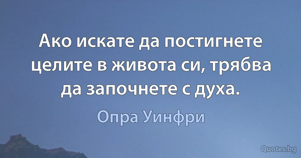 Ако искате да постигнете целите в живота си, трябва да започнете с духа. (Опра Уинфри)