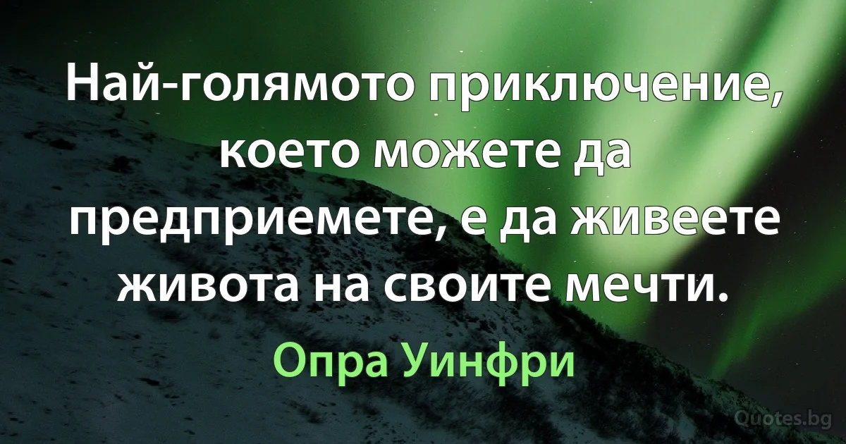 Най-голямото приключение, което можете да предприемете, е да живеете живота на своите мечти. (Опра Уинфри)