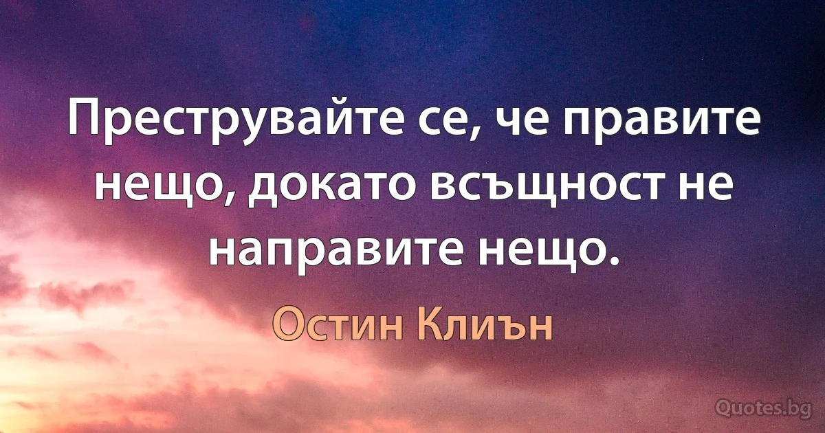 Преструвайте се, че правите нещо, докато всъщност не направите нещо. (Остин Клиън)