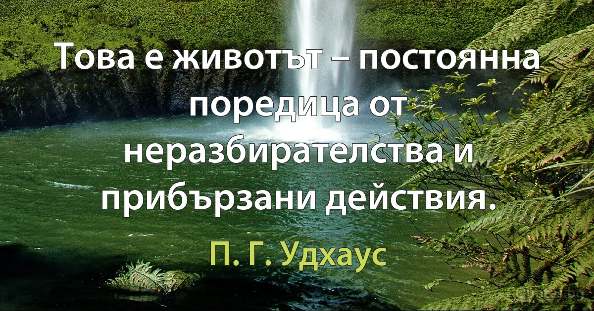 Това е животът – постоянна поредица от неразбирателства и прибързани действия. (П. Г. Удхаус)