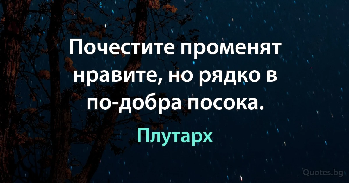 Почестите променят нравите, но рядко в по-добра посока. (Плутарх)