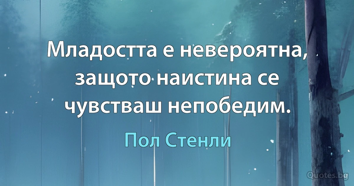 Младостта е невероятна, защото наистина се чувстваш непобедим. (Пол Стенли)