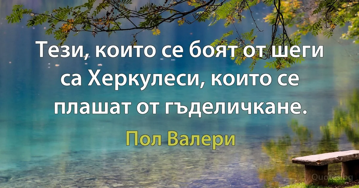 Тези, които се боят от шеги са Херкулеси, които се плашат от гъделичкане. (Пол Валери)