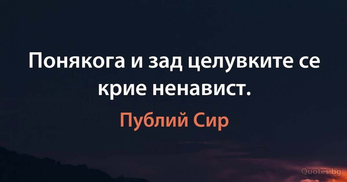 Понякога и зад целувките се крие ненавист. (Публий Сир)