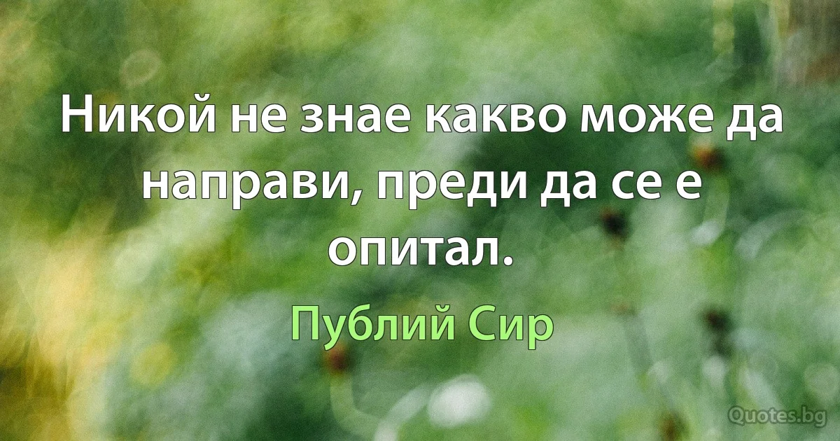 Никой не знае какво може да направи, преди да се е опитал. (Публий Сир)