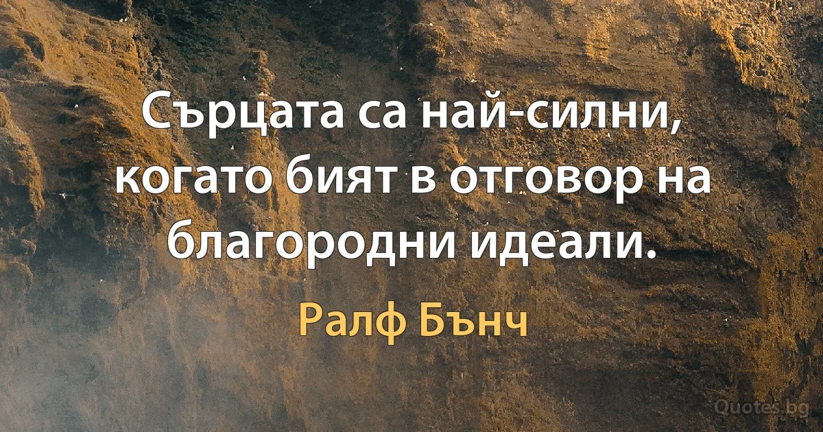 Сърцата са най-силни, когато бият в отговор на благородни идеали. (Ралф Бънч)