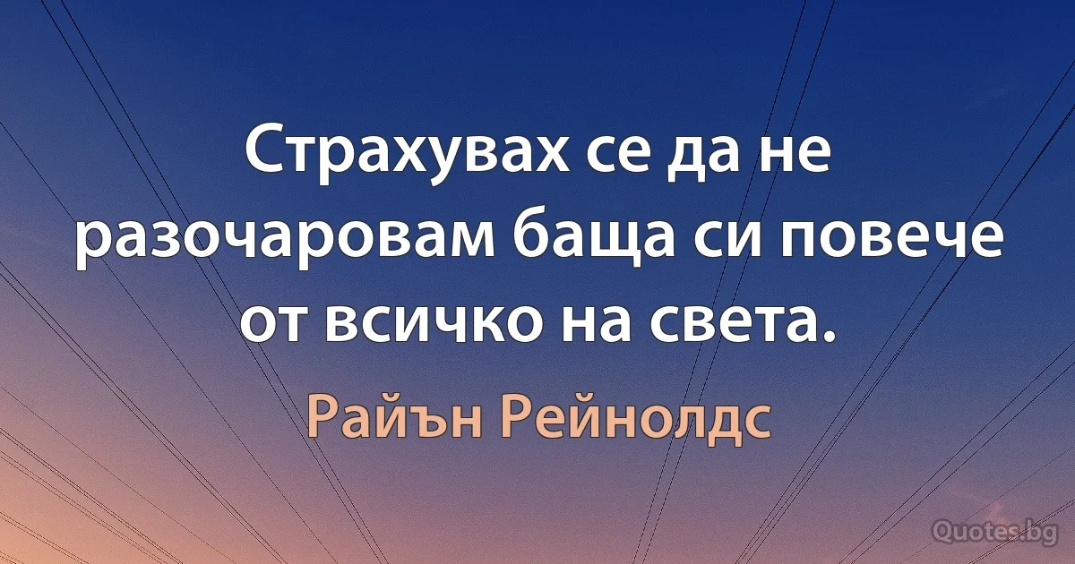 Страхувах се да не разочаровам баща си повече от всичко на света. (Райън Рейнолдс)