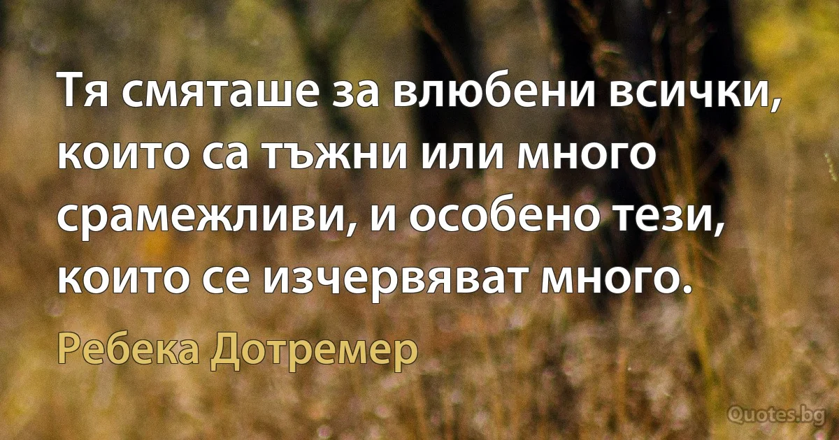 Тя смяташе за влюбени всички, които са тъжни или много срамежливи, и особено тези, които се изчервяват много. (Ребека Дотремер)