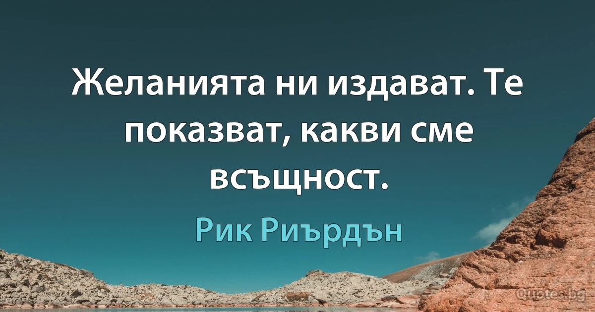 Желанията ни издават. Те показват, какви сме всъщност. (Рик Риърдън)