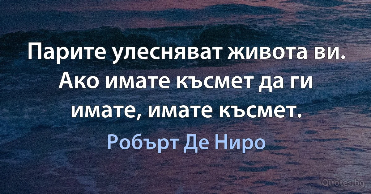 Парите улесняват живота ви. Ако имате късмет да ги имате, имате късмет. (Робърт Де Ниро)