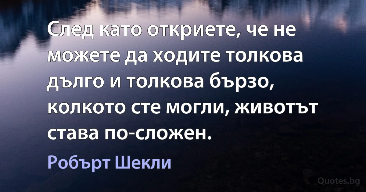 След като откриете, че не можете да ходите толкова дълго и толкова бързо, колкото сте могли, животът става по-сложен. (Робърт Шекли)