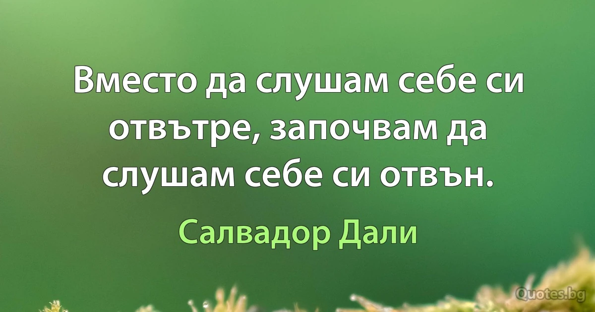 Вместо да слушам себе си отвътре, започвам да слушам себе си отвън. (Салвадор Дали)