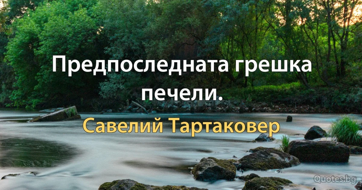 Предпоследната грешка печели. (Савелий Тартаковер)