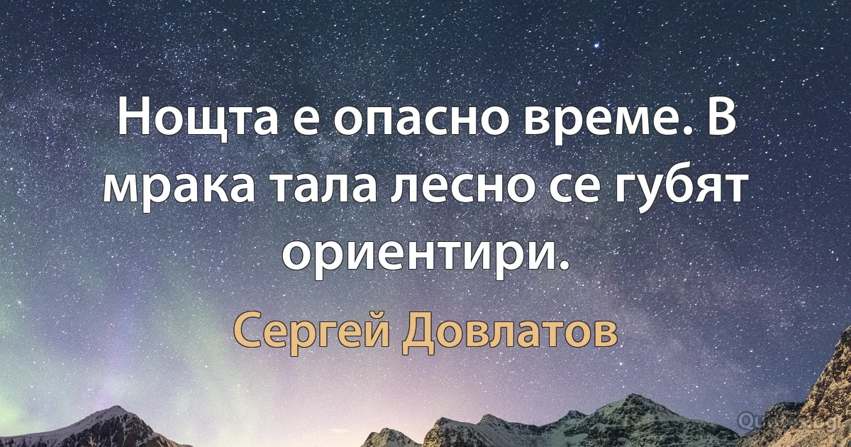 Нощта е опасно време. В мрака тала лесно се губят ориентири. (Сергей Довлатов)