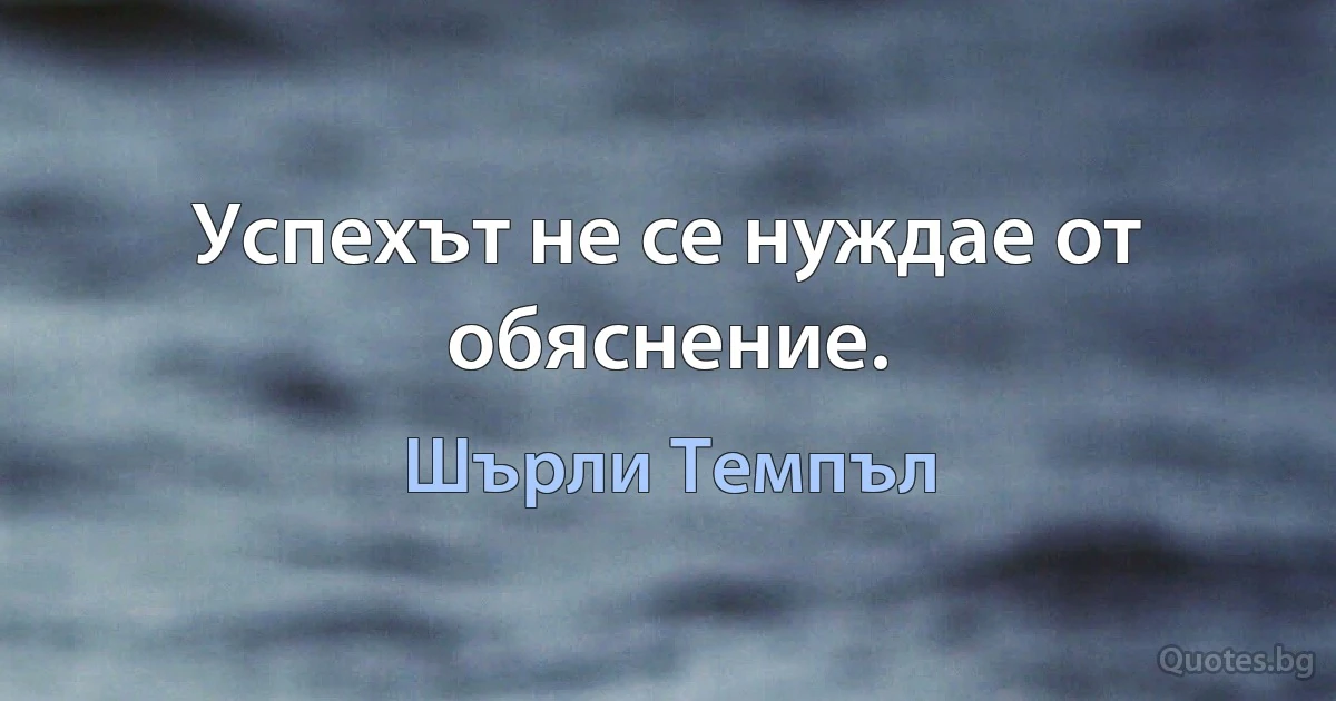 Успехът не се нуждае от обяснение. (Шърли Темпъл)