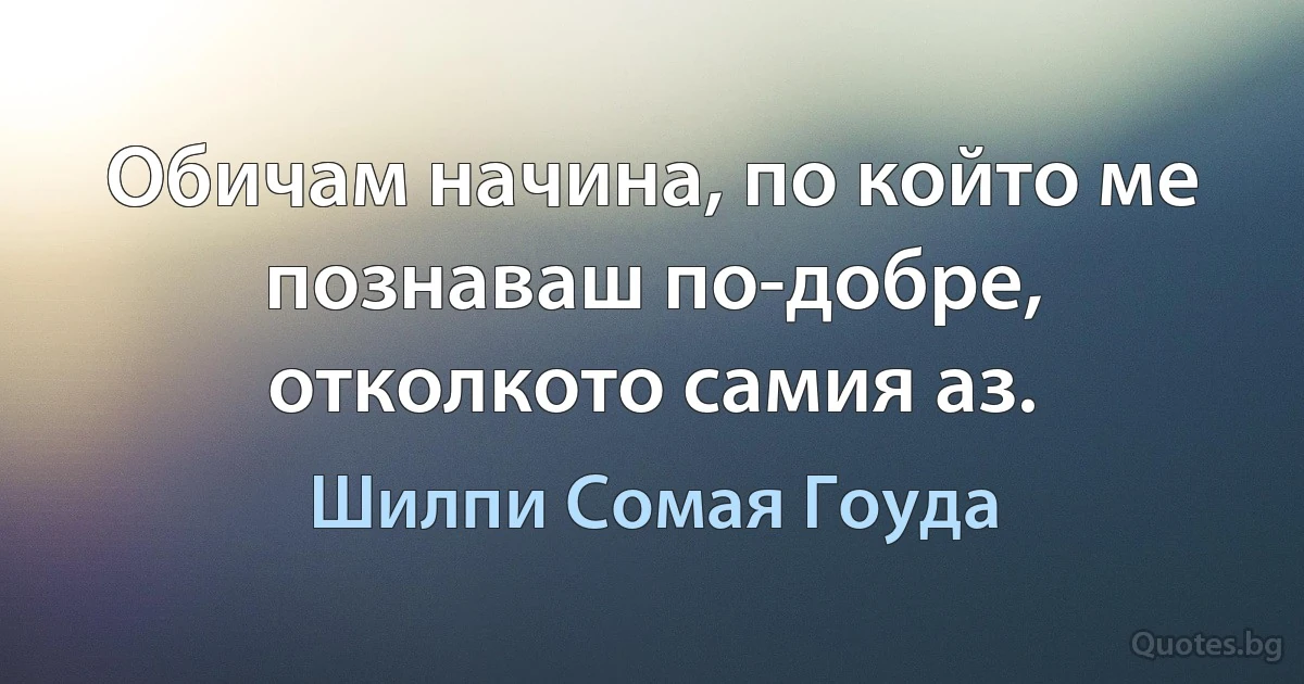 Обичам начина, по който ме познаваш по-добре, отколкото самия аз. (Шилпи Сомая Гоуда)