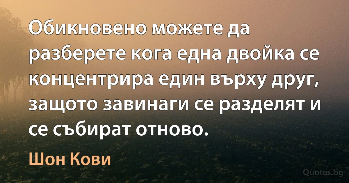 Обикновено можете да разберете кога една двойка се концентрира един върху друг, защото завинаги се разделят и се събират отново. (Шон Кови)