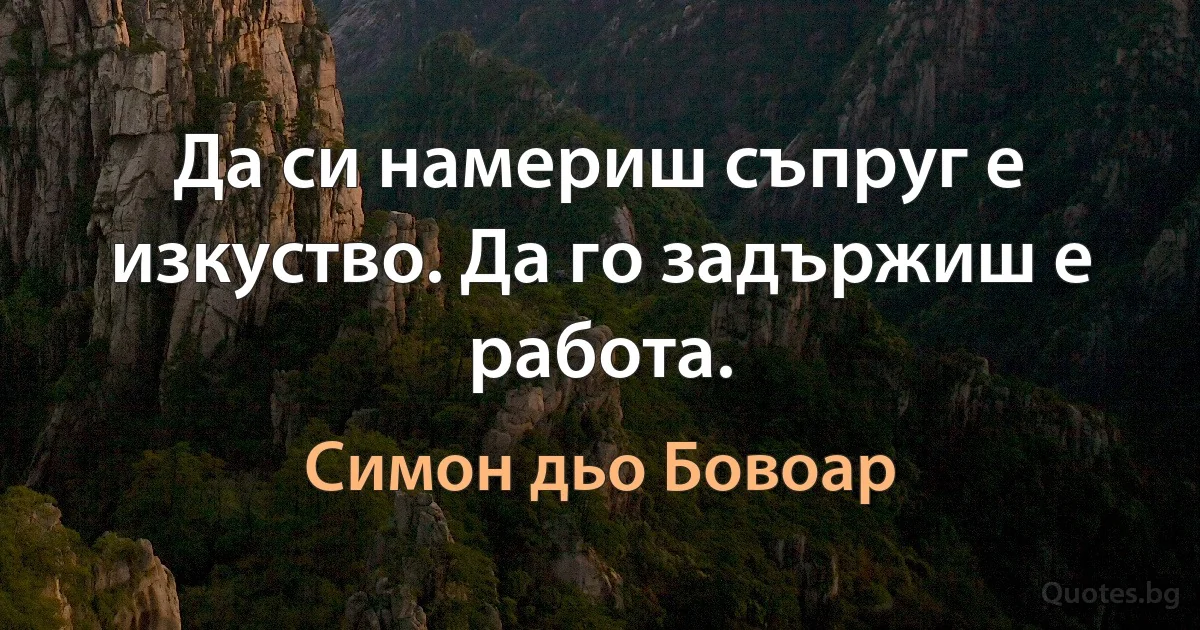 Да си намериш съпруг е изкуство. Да го задържиш е работа. (Симон дьо Бовоар)