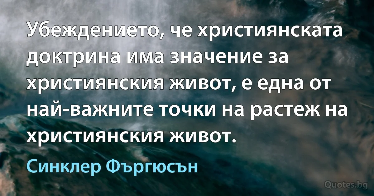 Убеждението, че християнската доктрина има значение за християнския живот, е една от най-важните точки на растеж на християнския живот. (Синклер Фъргюсън)