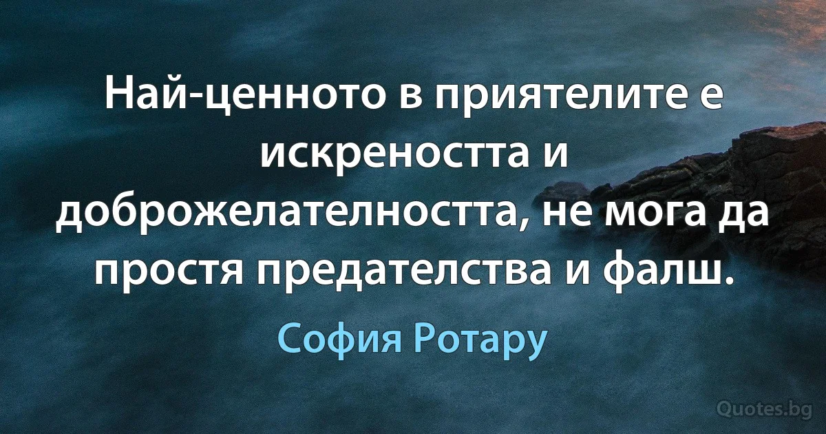 Най-ценното в приятелите е искреността и доброжелателността, не мога да простя предателства и фалш. (София Ротару)