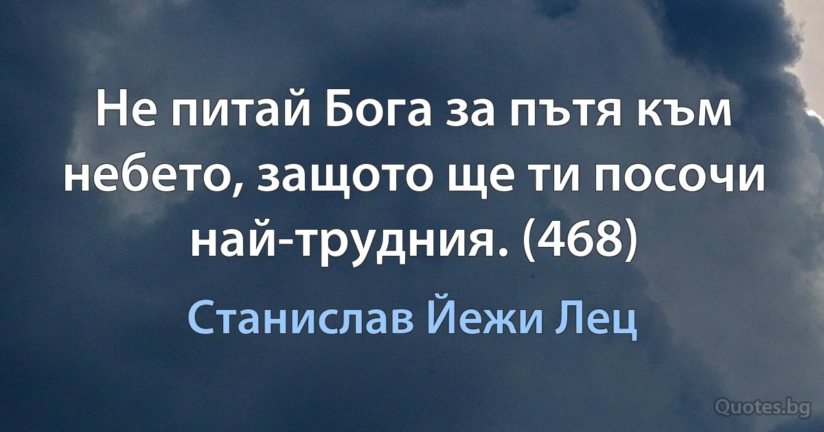 Не питай Бога за пътя към небето, защото ще ти посочи най-трудния. (468) (Станислав Йежи Лец)