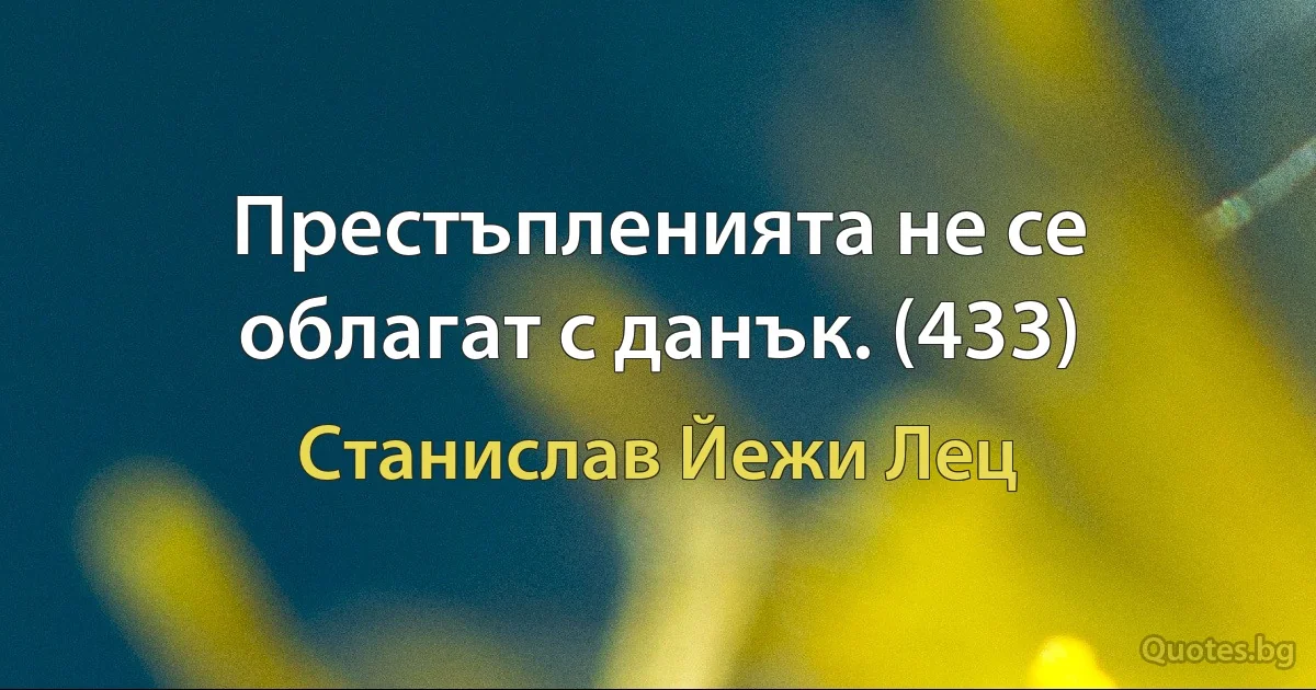 Престъпленията не се облагат с данък. (433) (Станислав Йежи Лец)