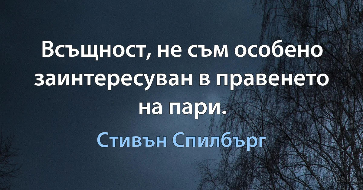 Всъщност, не съм особено заинтересуван в правенето на пари. (Стивън Спилбърг)