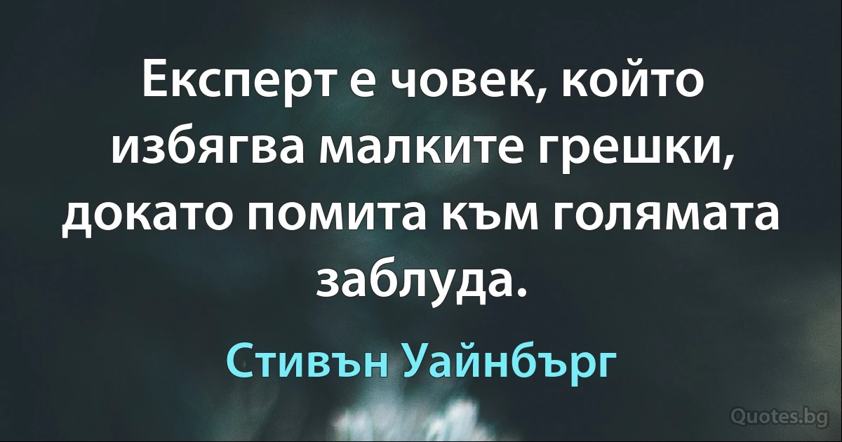 Експерт е човек, който избягва малките грешки, докато помита към голямата заблуда. (Стивън Уайнбърг)