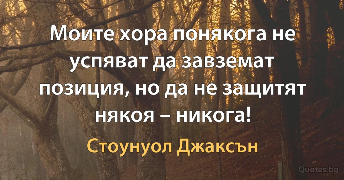 Моите хора понякога не успяват да завземат позиция, но да не защитят някоя – никога! (Стоунуол Джаксън)