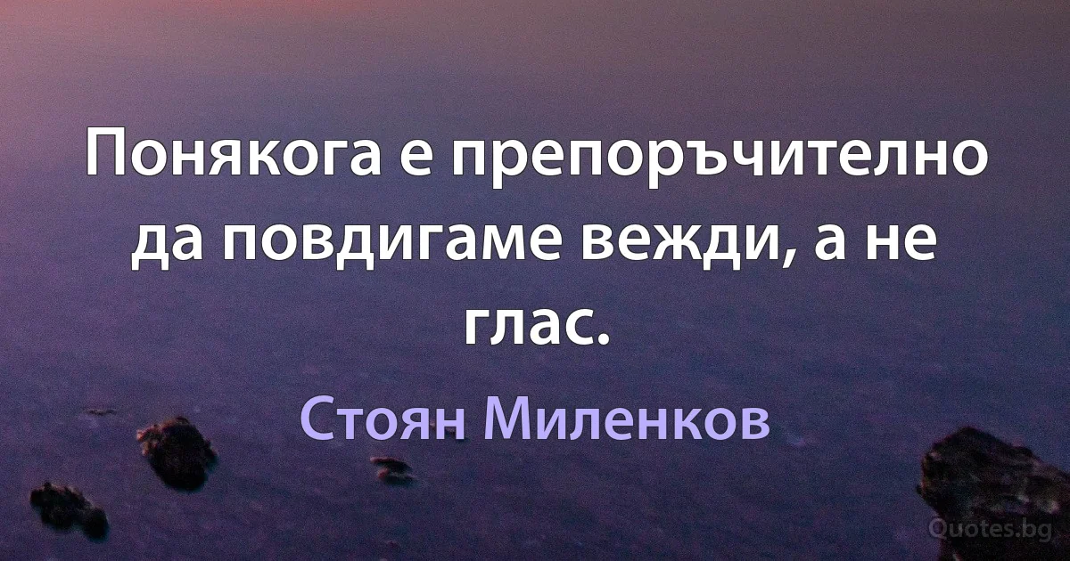 Понякога е препоръчително да повдигаме вежди, а не глас. (Стоян Миленков)