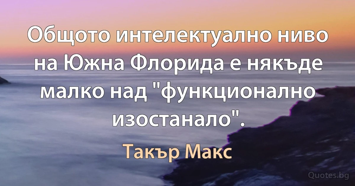 Общото интелектуално ниво на Южна Флорида е някъде малко над "функционално изостанало". (Такър Макс)