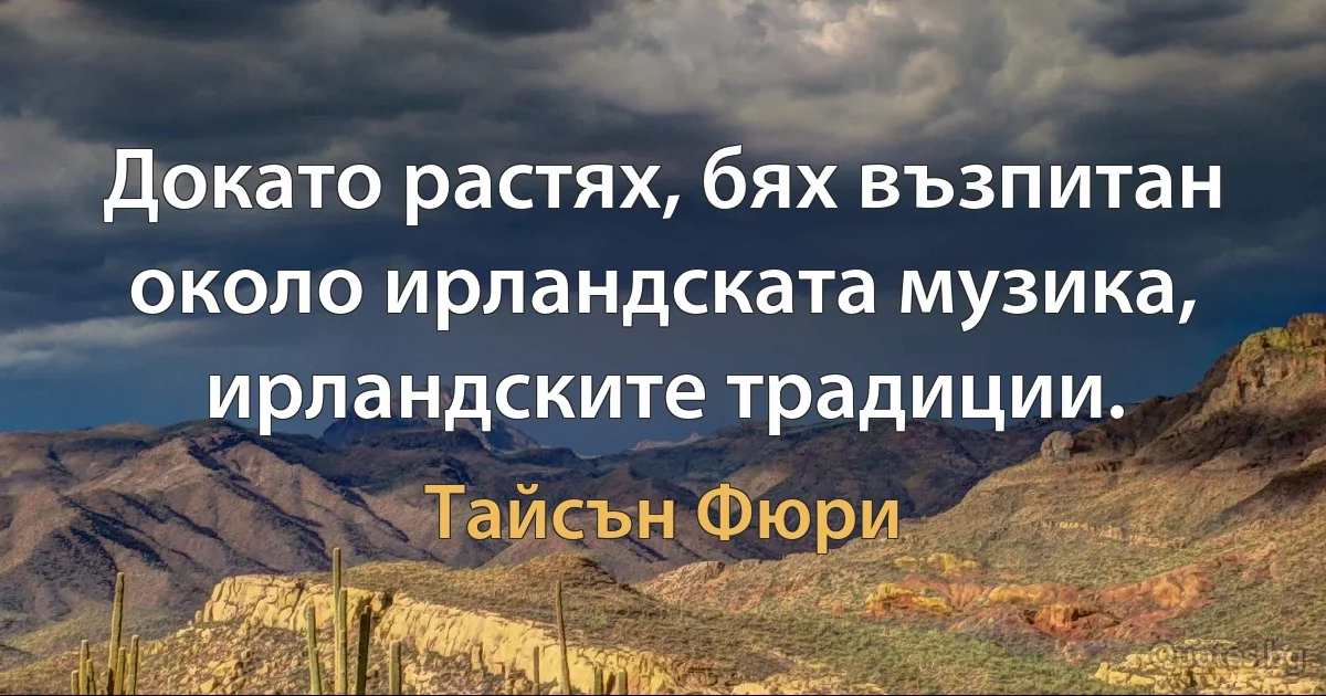 Докато растях, бях възпитан около ирландската музика, ирландските традиции. (Тайсън Фюри)