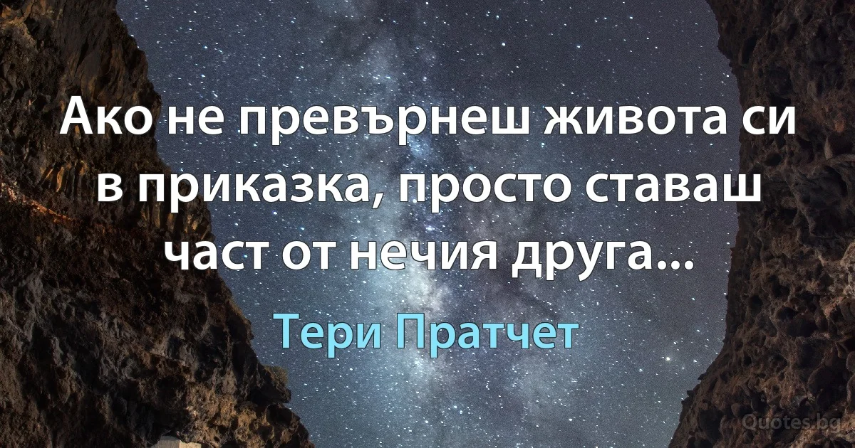 Ако не превърнеш живота си в приказка, просто ставаш част от нечия друга... (Тери Пратчет)