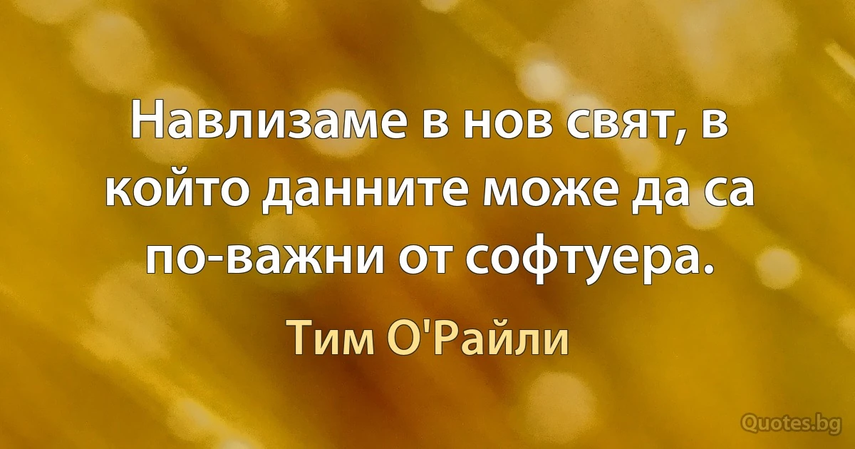 Навлизаме в нов свят, в който данните може да са по-важни от софтуера. (Тим О'Райли)