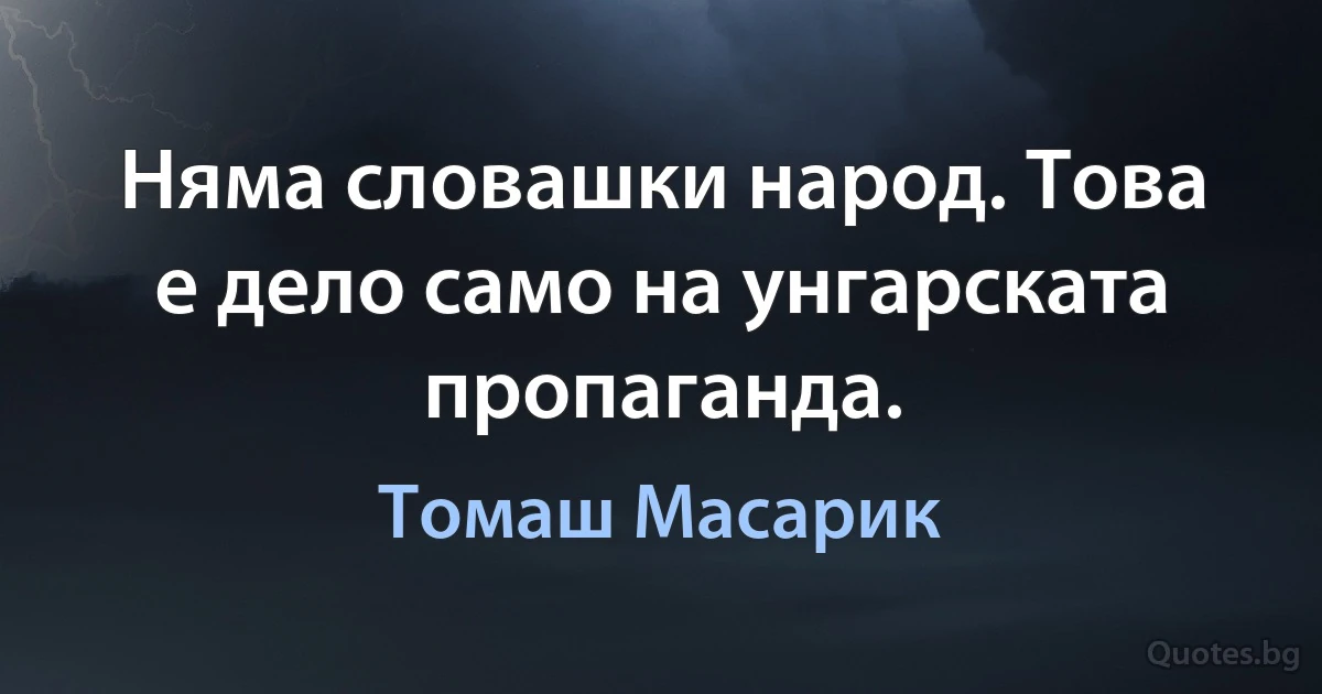 Няма словашки народ. Това е дело само на унгарската пропаганда. (Томаш Масарик)