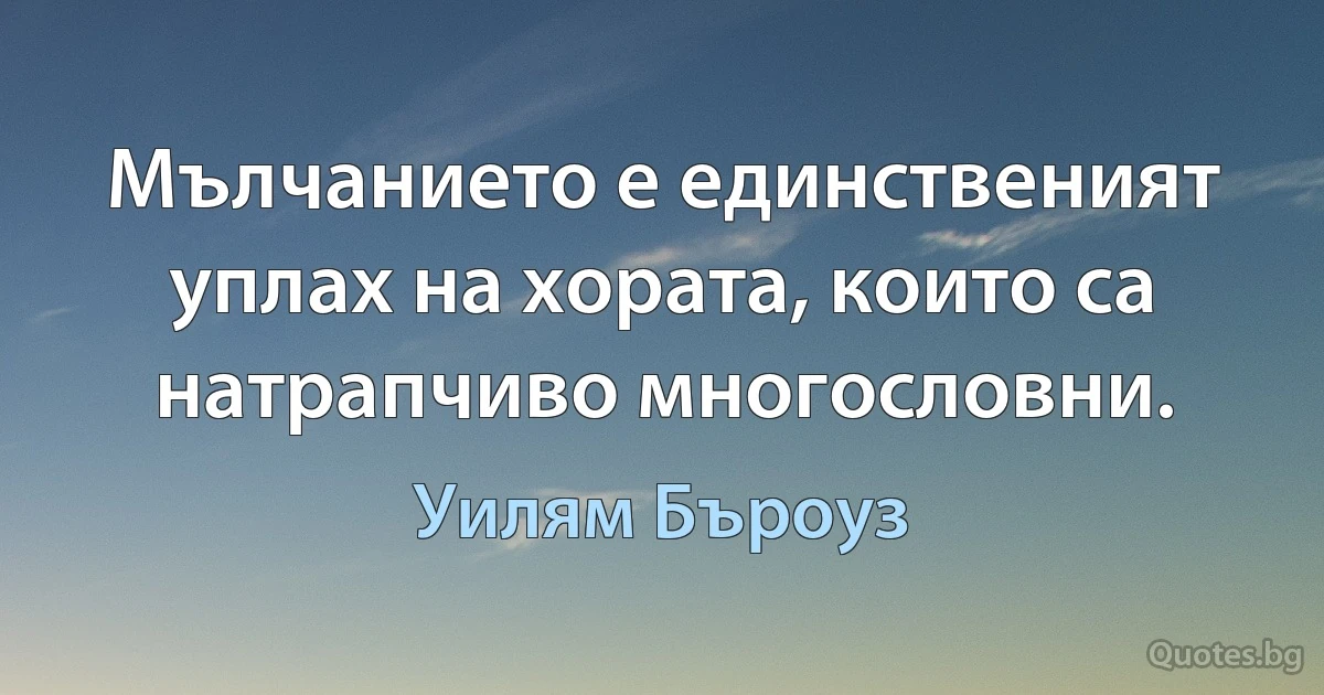 Мълчанието е единственият уплах на хората, които са натрапчиво многословни. (Уилям Бъроуз)