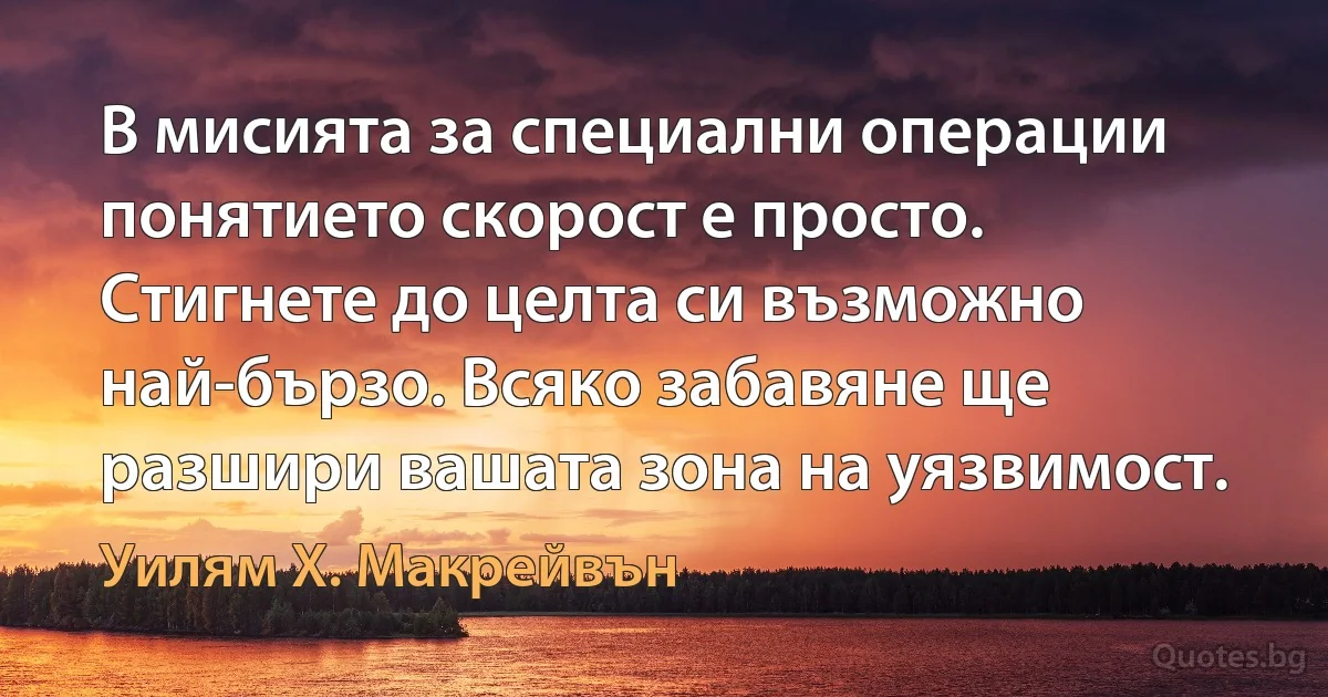 В мисията за специални операции понятието скорост е просто. Стигнете до целта си възможно най-бързо. Всяко забавяне ще разшири вашата зона на уязвимост. (Уилям Х. Макрейвън)