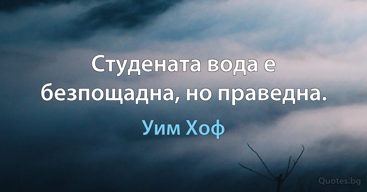 Студената вода е безпощадна, но праведна. (Уим Хоф)