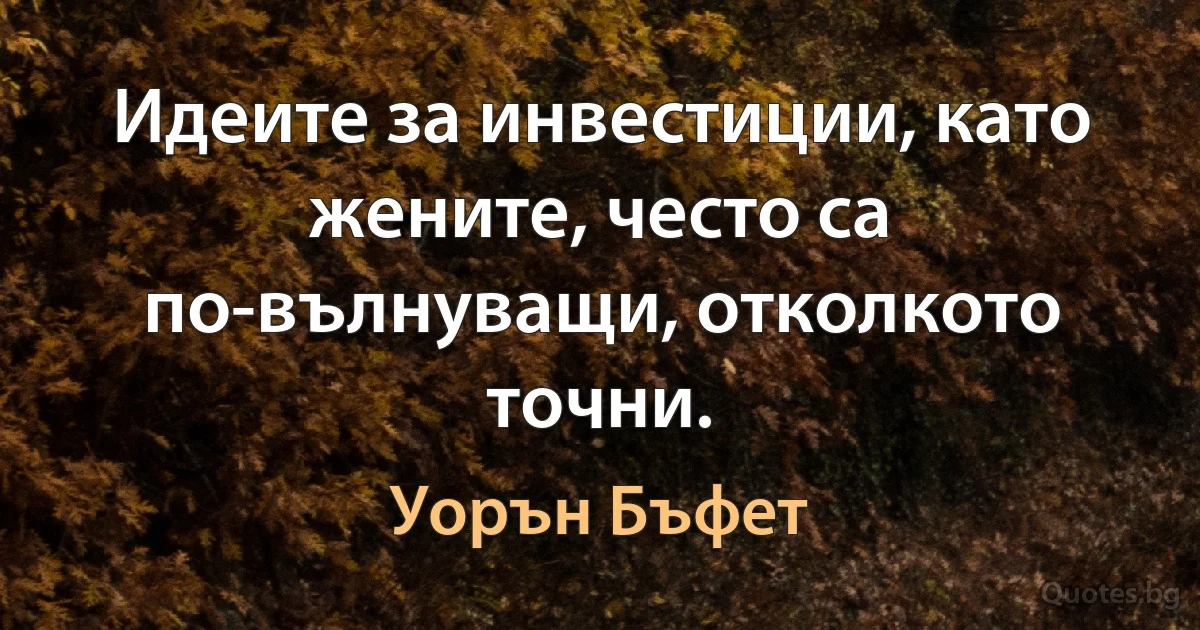 Идеите за инвестиции, като жените, често са по-вълнуващи, отколкото точни. (Уорън Бъфет)