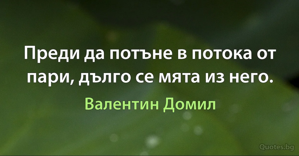 Преди да потъне в потока от пари, дълго се мята из него. (Валентин Домил)