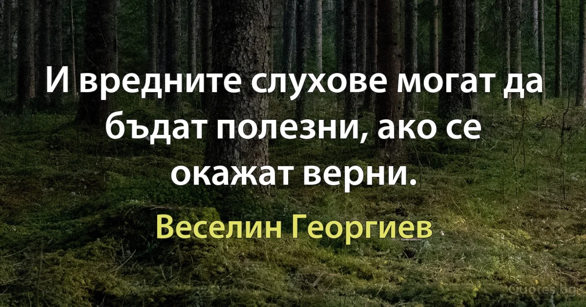 И вредните слухове могат да бъдат полезни, ако се окажат верни. (Веселин Георгиев)