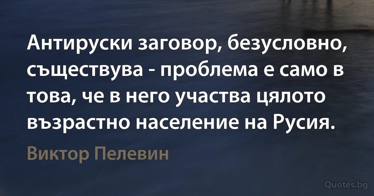 Антируски заговор, безусловно, съществува - проблема е само в това, че в него участва цялото възрастно население на Русия. (Виктор Пелевин)