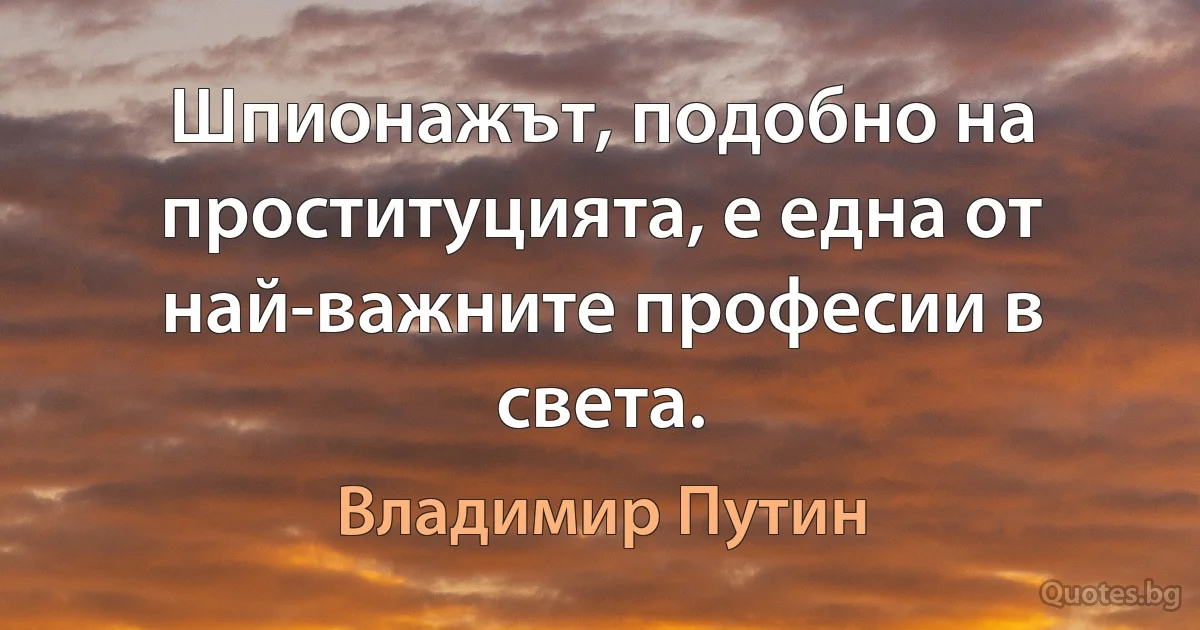 Шпионажът, подобно на проституцията, е една от най-важните професии в света. (Владимир Путин)