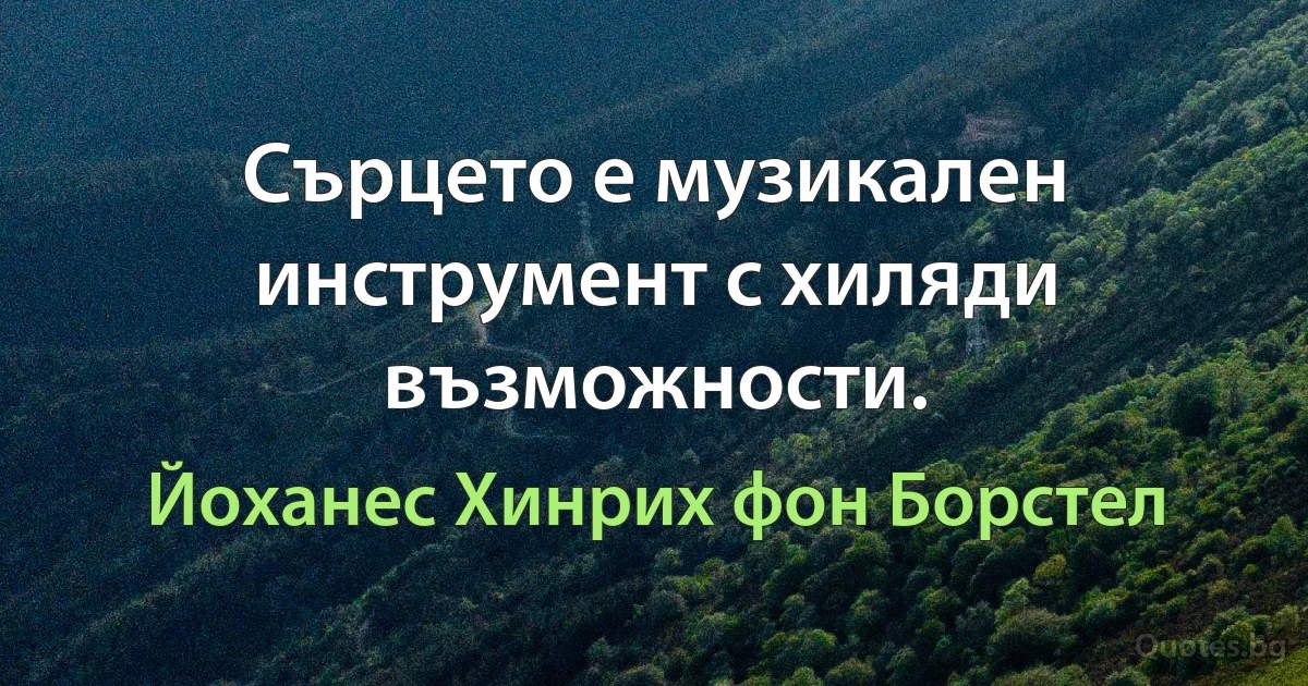 Сърцето е музикален инструмент с хиляди възможности. (Йоханес Хинрих фон Борстел)