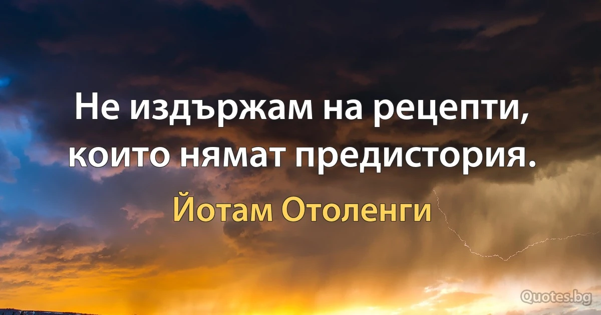 Не издържам на рецепти, които нямат предистория. (Йотам Отоленги)