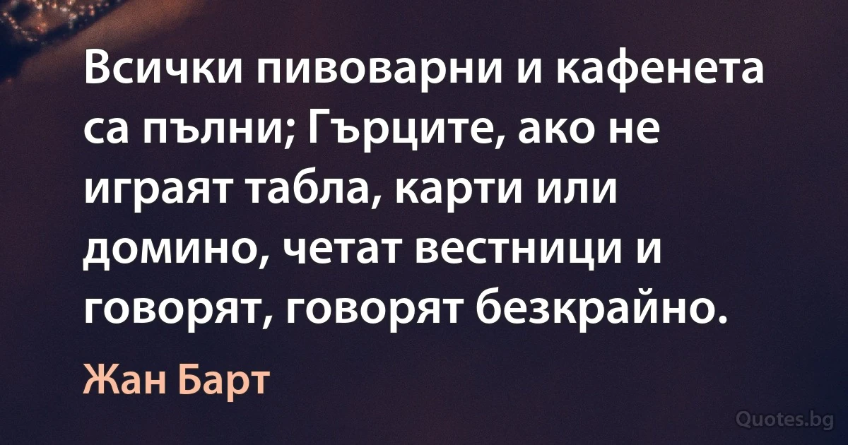 Всички пивоварни и кафенета са пълни; Гърците, ако не играят табла, карти или домино, четат вестници и говорят, говорят безкрайно. (Жан Барт)