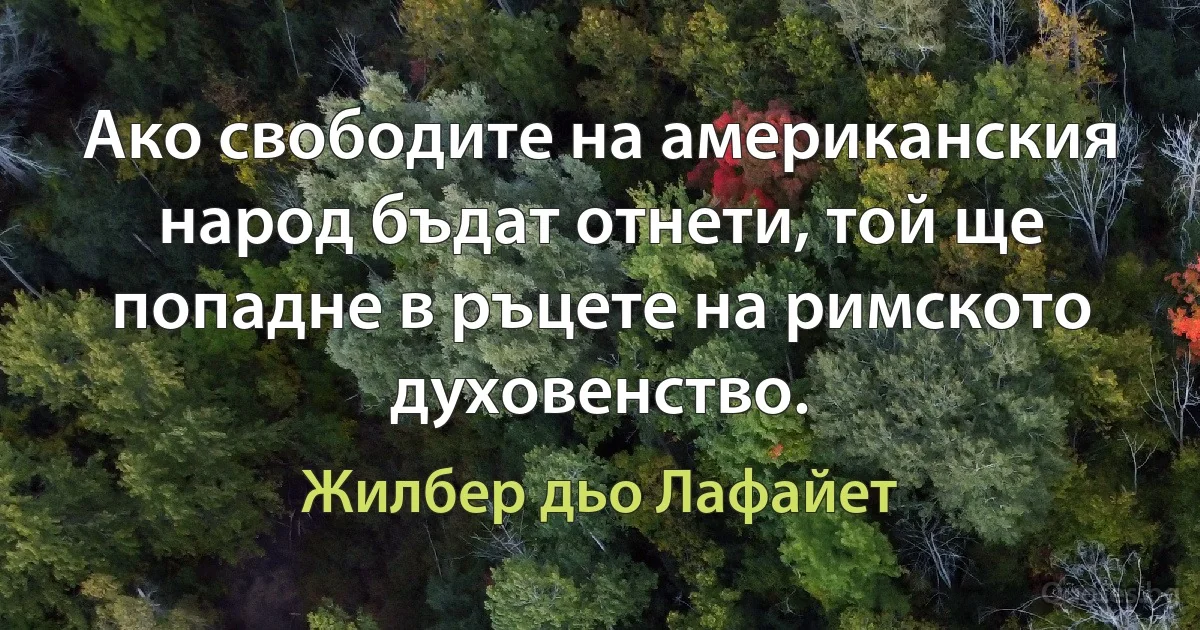 Ако свободите на американския народ бъдат отнети, той ще попадне в ръцете на римското духовенство. (Жилбер дьо Лафайет)