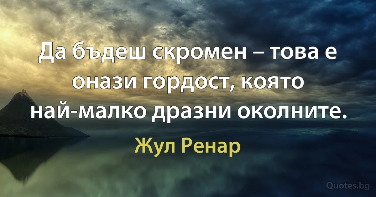 Да бъдеш скромен – това е онази гордост, която най-малко дразни околните. (Жул Ренар)