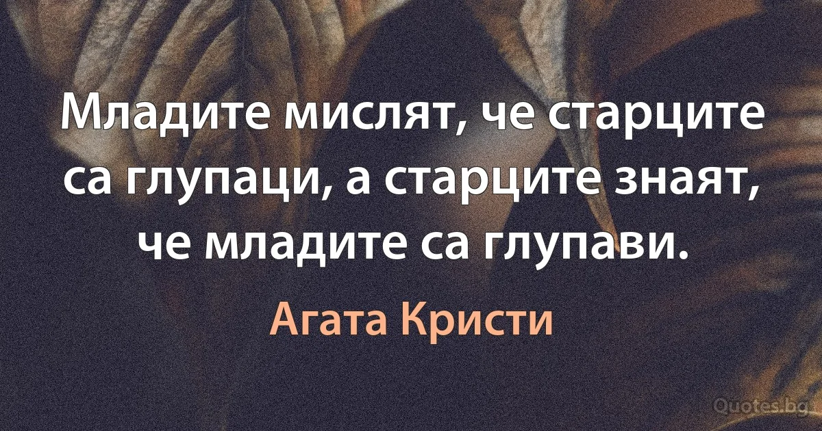 Младите мислят, че старците са глупаци, а старците знаят, че младите са глупави. (Агата Кристи)