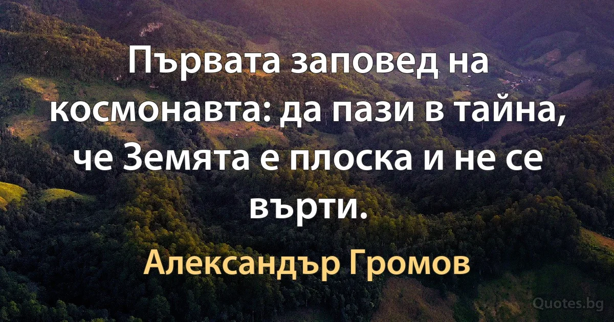 Първата заповед на космонавта: да пази в тайна, че Земята е плоска и не се върти. (Александър Громов)